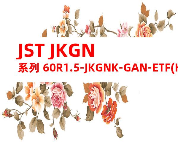JST JKGN系列 60R1.5-JKGNK-GAN-ETF(HF)产品图纸